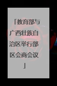 教育部与广西壮族自治区举行部区会商会议