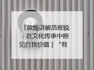 敦煌讲解员班锐:在文化传承中照见自我价值|“有意思青年”高校公益计划