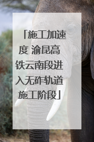 施工加速度 渝昆高铁云南段进入无砟轨道施工阶段