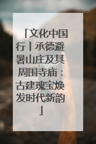 文化中国行丨承德避暑山庄及其周围寺庙：古建瑰宝焕发时代新韵