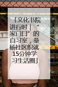 文化书院进行时｜“家门口”的自习室，桑杨社区织就15分钟学习生活圈