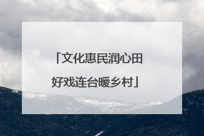 文化惠民润心田 好戏连台暖乡村