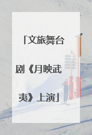 文旅舞台剧《月映武夷》上演