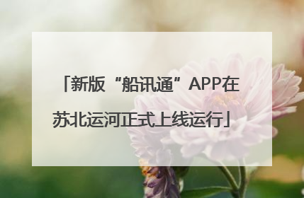 新版“船讯通”APP在苏北运河正式上线运行