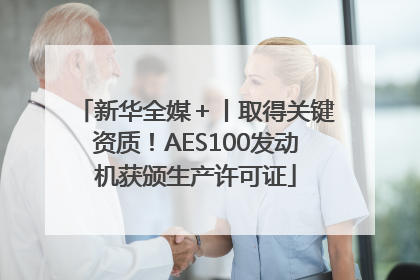 新华全媒＋丨取得关键资质！AES100发动机获颁生产许可证