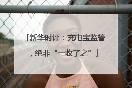 新华时评：充电宝监管，绝非“一收了之”
