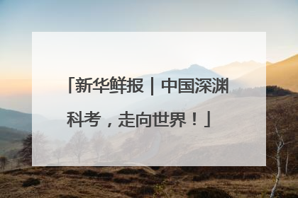新华鲜报｜中国深渊科考，走向世界！
