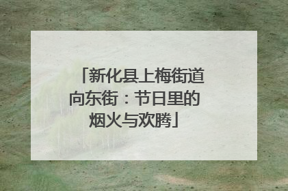 新化县上梅街道向东街：节日里的烟火与欢腾