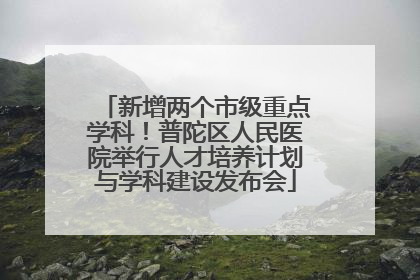新增两个市级重点学科！普陀区人民医院举行人才培养计划与学科建设发布会