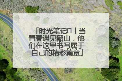 时光笔记⑪丨当青春遇见韶山，他们在这里书写属于自己的精彩篇章