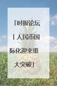 时报论坛丨人民币国际化迎来重大突破