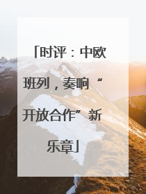 时评：中欧班列，奏响“开放合作”新乐章