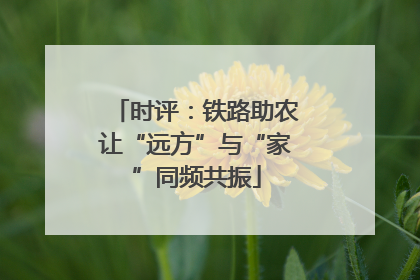 时评：铁路助农让“远方”与“家”同频共振