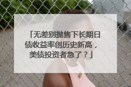 无差别抛售下长期日债收益率创历史新高，美债投资者急了？