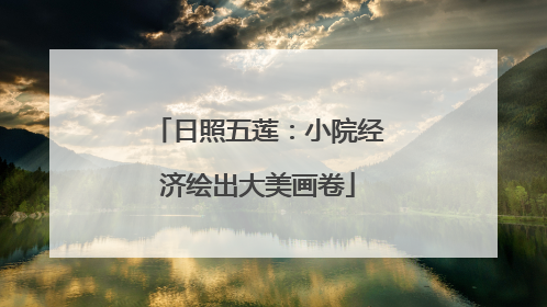 日照五莲：小院经济绘出大美画卷