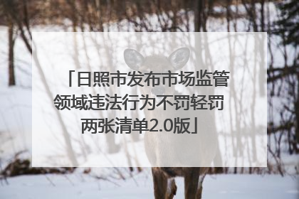 日照市发布市场监管领域违法行为不罚轻罚两张清单2.0版