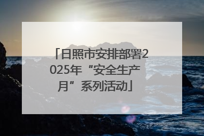 日照市安排部署2025年“安全生产月”系列活动