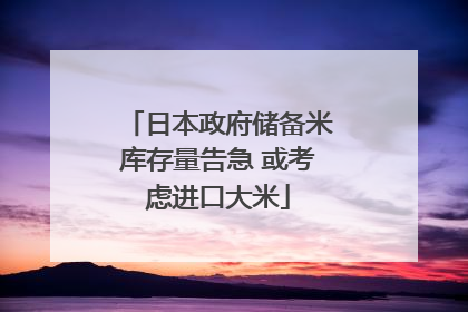 日本政府储备米库存量告急 或考虑进口大米