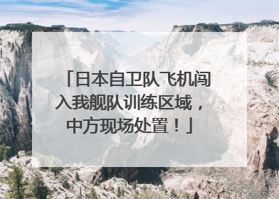 日本自卫队飞机闯入我舰队训练区域，中方现场处置！