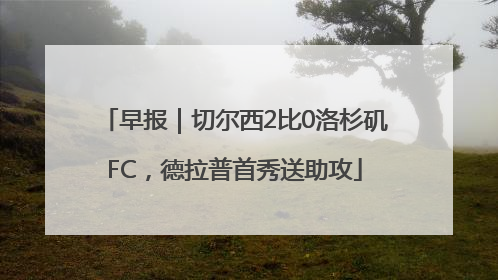 早报｜切尔西2比0洛杉矶FC，德拉普首秀送助攻