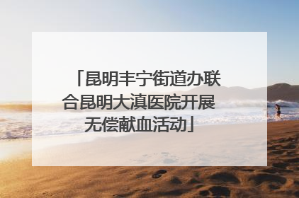 昆明丰宁街道办联合昆明大滇医院开展无偿献血活动