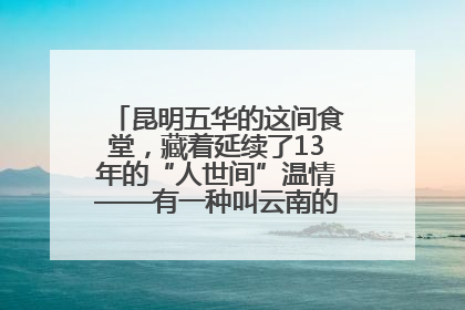昆明五华的这间食堂，藏着延续了13年的“人世间”温情——有一种叫云南的生活之365天