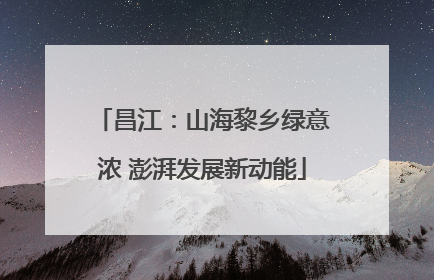 昌江：山海黎乡绿意浓 澎湃发展新动能