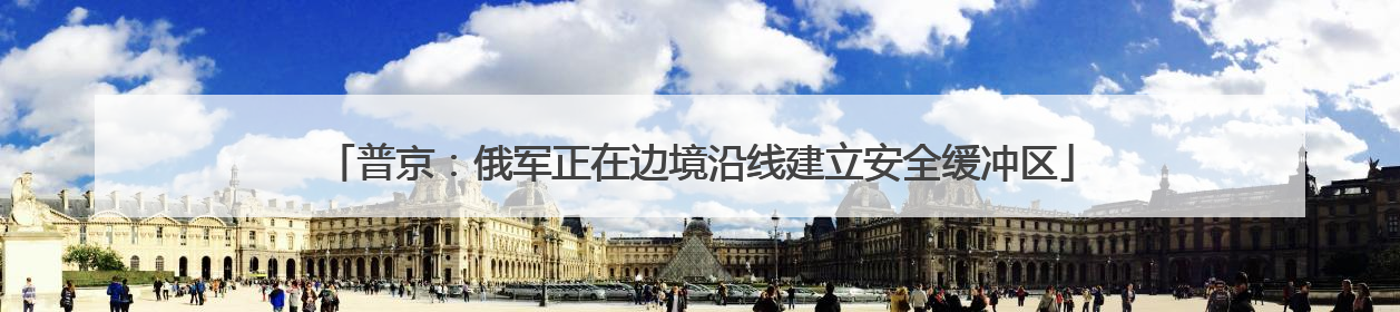 普京：俄军正在边境沿线建立安全缓冲区