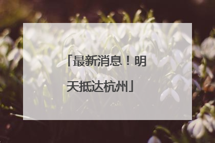 最新消息！明天抵达杭州