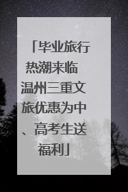 毕业旅行热潮来临 温州三重文旅优惠为中、高考生送福利
