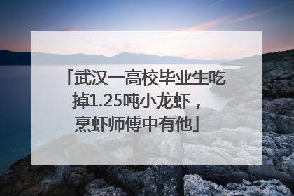 武汉一高校毕业生吃掉1.25吨小龙虾，烹虾师傅中有他