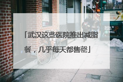 武汉这些医院推出减脂餐，几乎每天都售罄