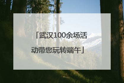 武汉100余场活动带您玩转端午