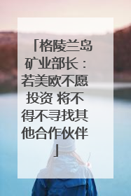 格陵兰岛矿业部长：若美欧不愿投资 将不得不寻找其他合作伙伴