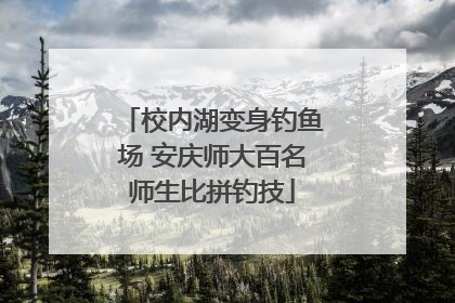 校内湖变身钓鱼场 安庆师大百名师生比拼钓技