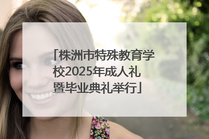 株洲市特殊教育学校2025年成人礼暨毕业典礼举行