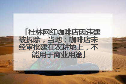 桂林网红咖啡店因违建被拆除，当地：咖啡店未经审批建在农耕地上，不能用于商业用途