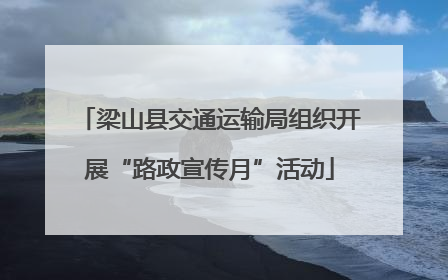 梁山县交通运输局组织开展“路政宣传月”活动