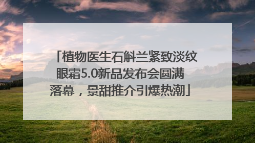 植物医生石斛兰紧致淡纹眼霜5.0新品发布会圆满落幕，景甜推介引爆热潮
