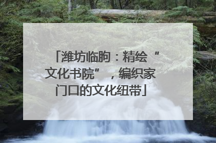 潍坊临朐：精绘“文化书院”，编织家门口的文化纽带
