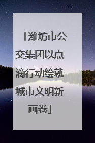 潍坊市公交集团以点滴行动绘就城市文明新画卷