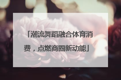 潮流舞蹈融合体育消费，点燃商圈新动能