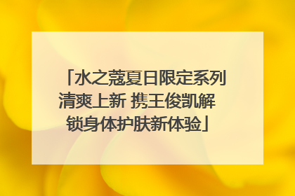 水之蔻夏日限定系列清爽上新 携王俊凯解锁身体护肤新体验
