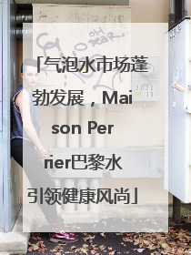 气泡水市场蓬勃发展，Maison Perrier巴黎水引领健康风尚