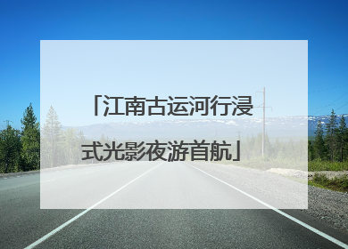 江南古运河行浸式光影夜游首航