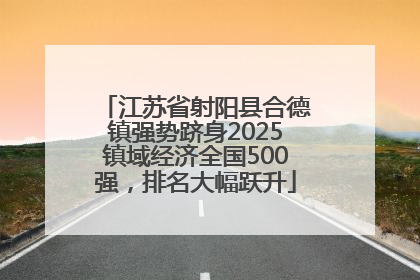 江苏省射阳县合德镇强势跻身2025镇域经济全国500强，排名大幅跃升