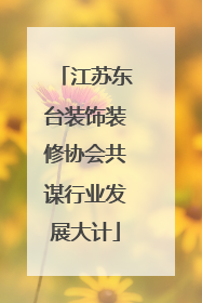 江苏东台装饰装修协会共谋行业发展大计
