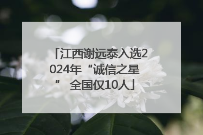 江西谢远泰入选2024年“诚信之星” 全国仅10人