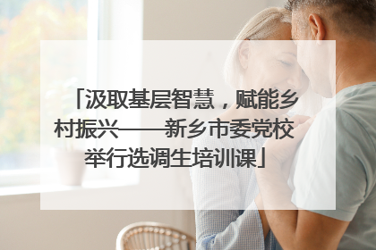 汲取基层智慧，赋能乡村振兴——新乡市委党校举行选调生培训课