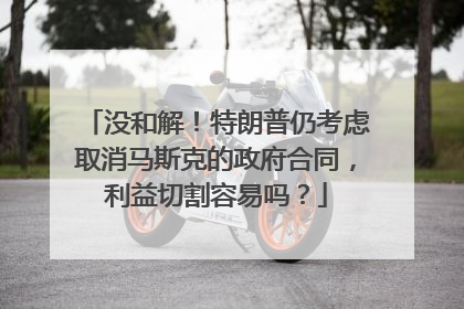 没和解！特朗普仍考虑取消马斯克的政府合同，利益切割容易吗？